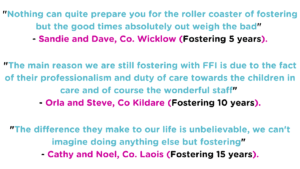 Nothing can quite prepare you for the roller coaster of fostering but the good times absolutely out weigh the bad Sandie and Dave Co. Wicklow. 1